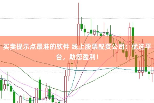 买卖提示点最准的软件 线上股票配资公司：优选平台，助您盈利！