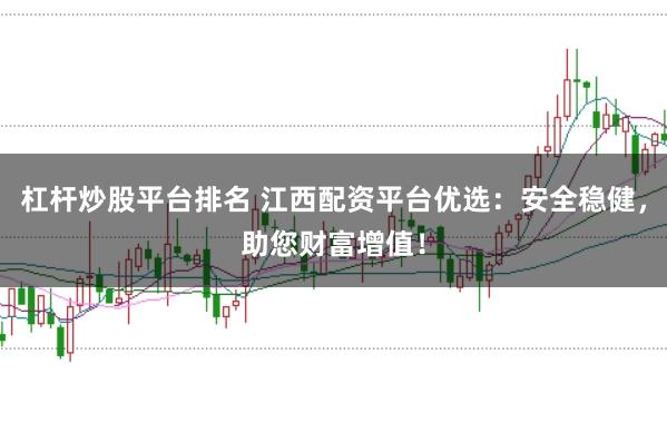 杠杆炒股平台排名 江西配资平台优选：安全稳健，助您财富增值！