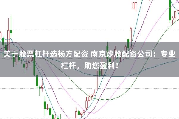 关于股票杠杆选杨方配资 南京炒股配资公司：专业杠杆，助您盈利！