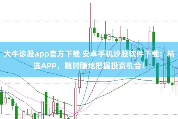大牛诊股app官方下载 安卓手机炒股软件下载：精选APP，随时随地把握投资机会！