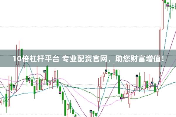 10倍杠杆平台 专业配资官网，助您财富增值！