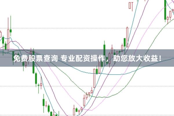 免费股票查询 专业配资操作，助您放大收益！