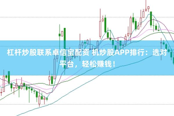 杠杆炒股联系卓信宝配资 机炒股APP排行：选对平台，轻松赚钱！