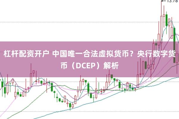 杠杆配资开户 中国唯一合法虚拟货币？央行数字货币（DCEP）解析