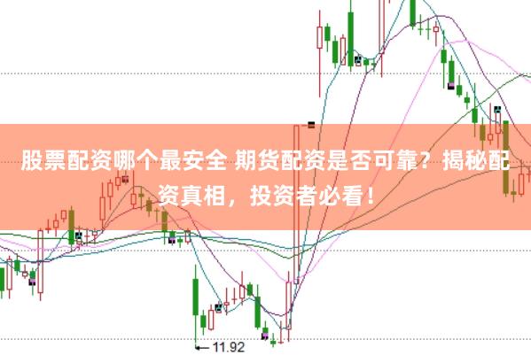 股票配资哪个最安全 期货配资是否可靠？揭秘配资真相，投资者必看！