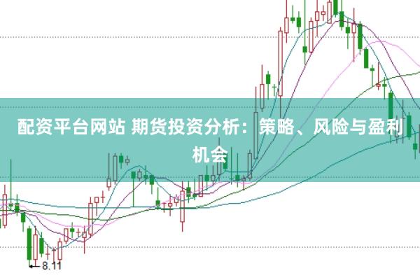 配资平台网站 期货投资分析：策略、风险与盈利机会