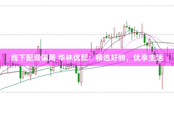 线下配资骗局 华林优配：精选好物，优享生活