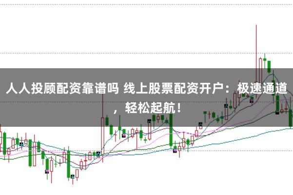 人人投顾配资靠谱吗 线上股票配资开户：极速通道，轻松起航！