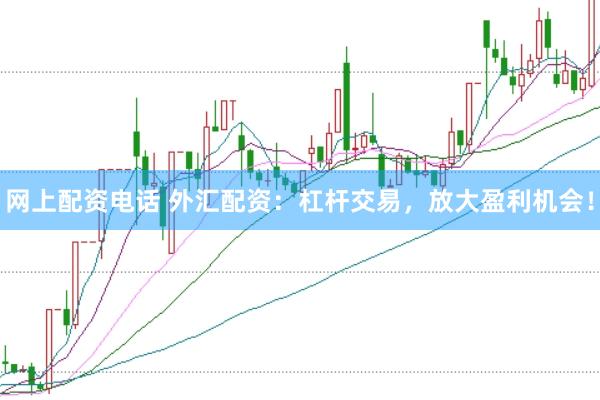 网上配资电话 外汇配资：杠杆交易，放大盈利机会！