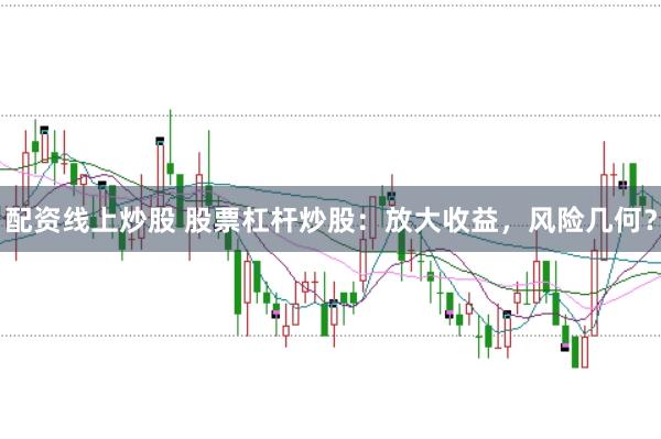 配资线上炒股 股票杠杆炒股：放大收益，风险几何？