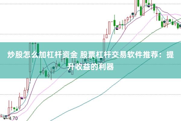 炒股怎么加杠杆资金 股票杠杆交易软件推荐：提升收益的利器
