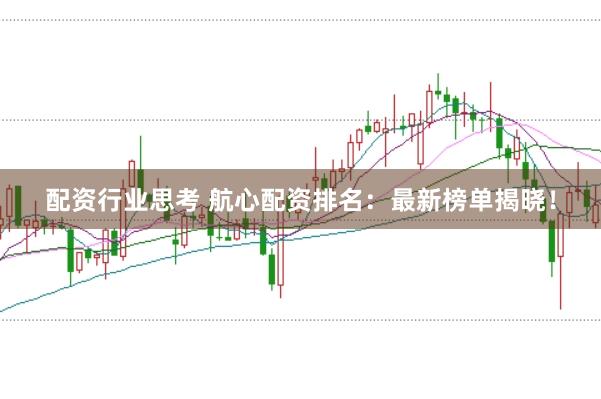配资行业思考 航心配资排名：最新榜单揭晓！