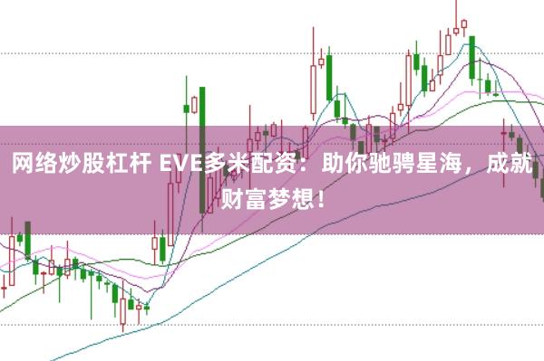 网络炒股杠杆 EVE多米配资：助你驰骋星海，成就财富梦想！