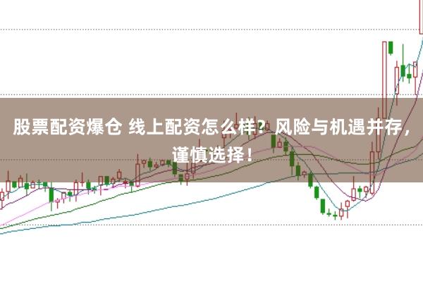 股票配资爆仓 线上配资怎么样？风险与机遇并存，谨慎选择！