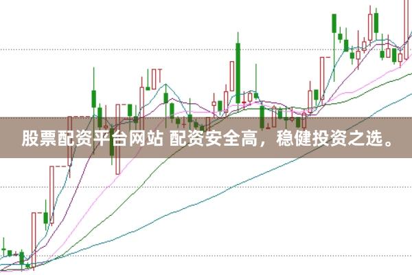 股票配资平台网站 配资安全高，稳健投资之选。