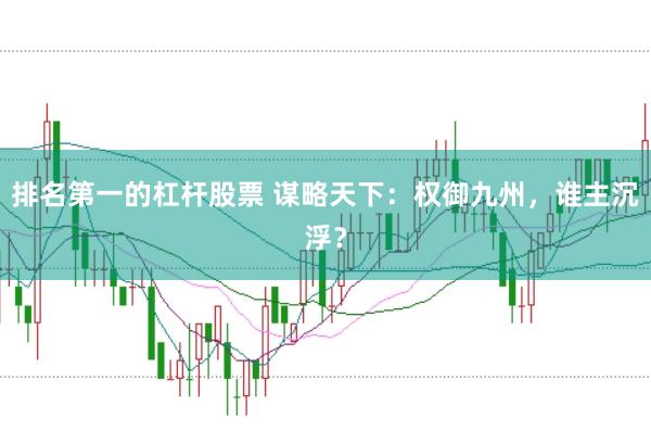 排名第一的杠杆股票 谋略天下:权御九州,谁主沉浮?
