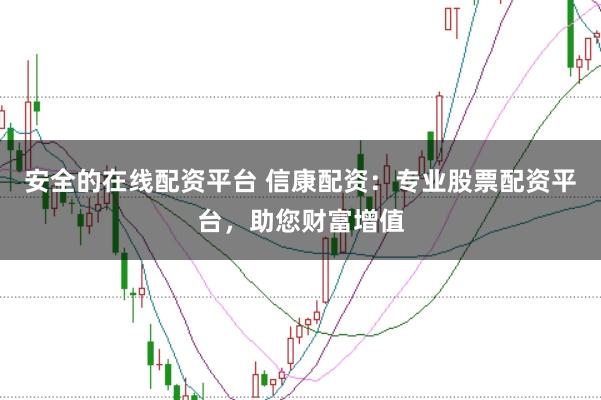 安全的在线配资平台 信康配资：专业股票配资平台，助您财富增值