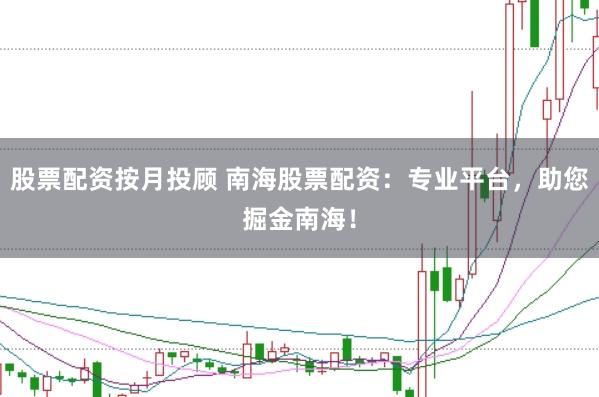 股票配资按月投顾 南海股票配资：专业平台，助您掘金南海！