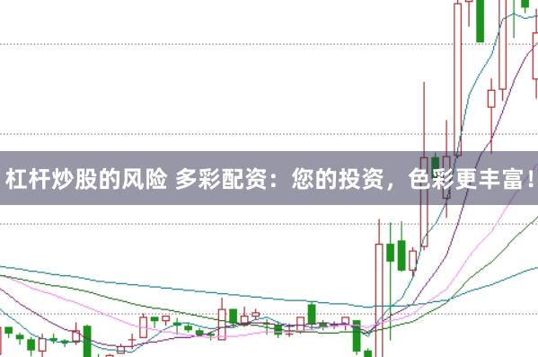 杠杆炒股的风险 多彩配资：您的投资，色彩更丰富！