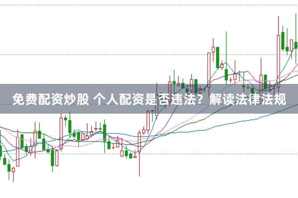 免费配资炒股 个人配资是否违法？解读法律法规