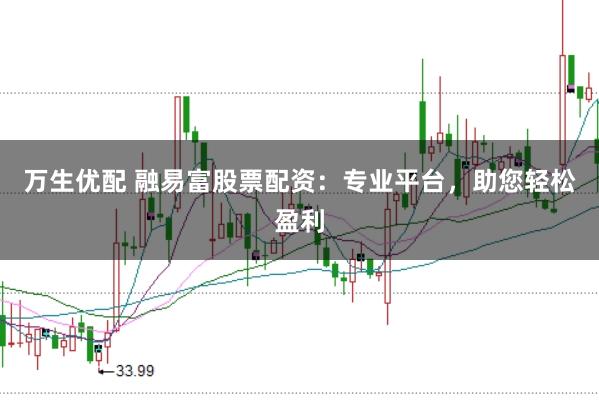 万生优配 融易富股票配资：专业平台，助您轻松盈利