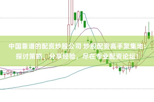 中国靠谱的配资炒股公司 炒股配资高手聚集地：探讨策略、分享经验，尽在专业配资论坛！