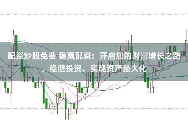 配资炒股免费 稳赢配资：开启您的财富增长之路，稳健投资，实现资产最大化