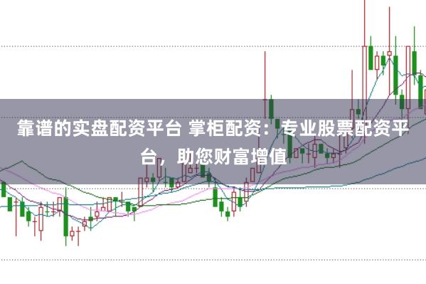 靠谱的实盘配资平台 掌柜配资：专业股票配资平台，助您财富增值