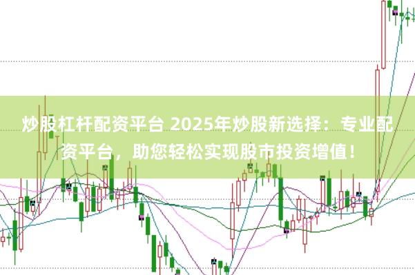 炒股杠杆配资平台 2025年炒股新选择：专业配资平台，助您轻松实现股市投资增值！