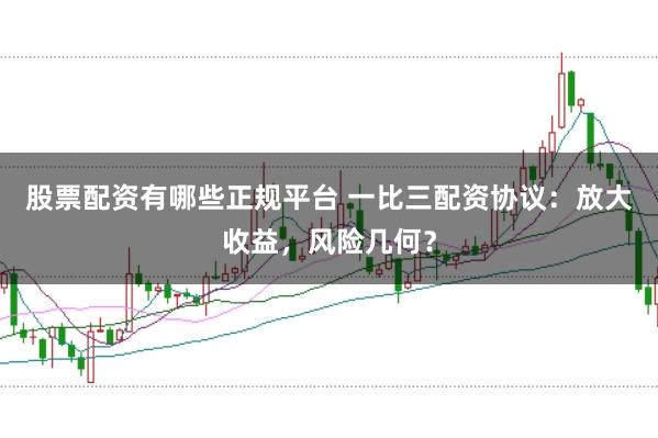 股票配资有哪些正规平台 一比三配资协议：放大收益，风险几何？