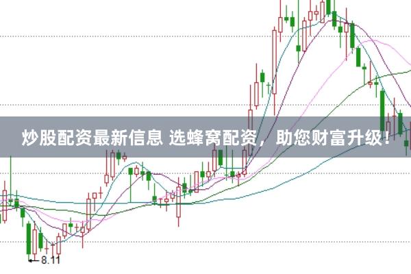 炒股配资最新信息 选蜂窝配资，助您财富升级！