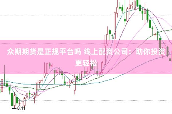 众期期货是正规平台吗 线上配资公司：助你投资更轻松