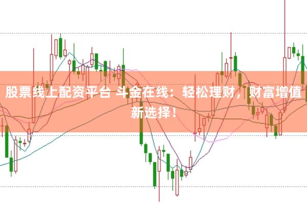 股票线上配资平台 斗金在线：轻松理财，财富增值新选择！