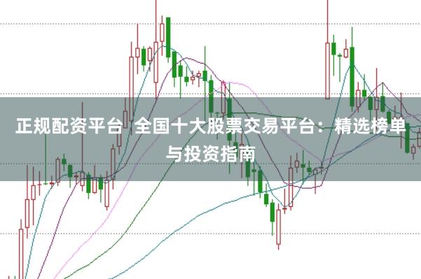 正规配资平台  全国十大股票交易平台：精选榜单与投资指南