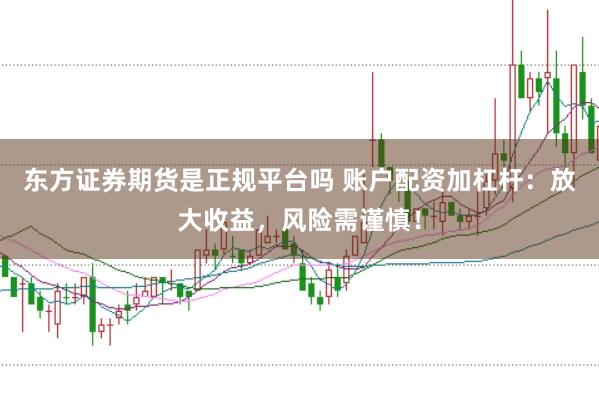 东方证券期货是正规平台吗 账户配资加杠杆：放大收益，风险需谨慎！