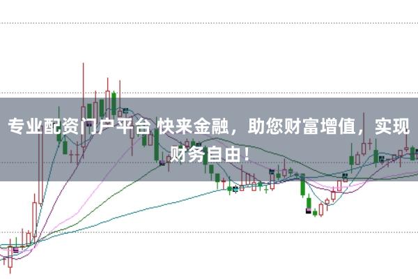 专业配资门户平台 快来金融，助您财富增值，实现财务自由！