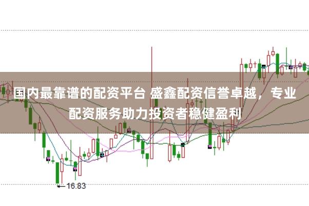 国内最靠谱的配资平台 盛鑫配资信誉卓越，专业配资服务助力投资者稳健盈利
