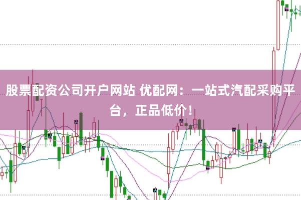 股票配资公司开户网站 优配网：一站式汽配采购平台，正品低价！