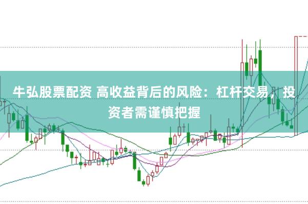 牛弘股票配资 高收益背后的风险：杠杆交易，投资者需谨慎把握