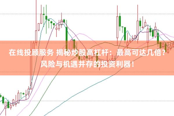 在线投顾服务 揭秘炒股高杠杆：最高可达几倍？风险与机遇并存的投资利器！