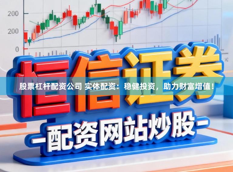 股票杠杆配资公司 实体配资：稳健投资，助力财富增值！