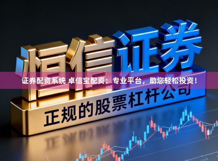 证券配资系统 卓信宝配资：专业平台，助您轻松投资！