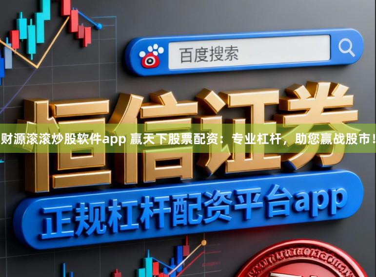 财源滚滚炒股软件app 赢天下股票配资：专业杠杆，助您赢战股市！
