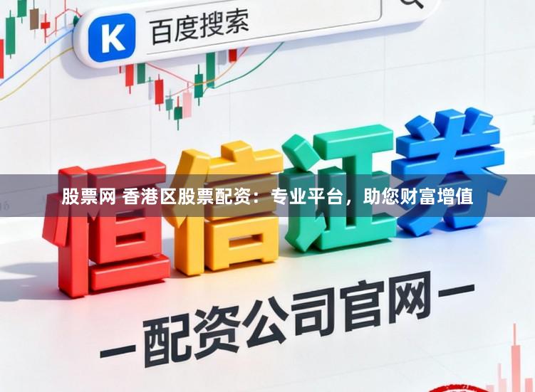 股票网 香港区股票配资：专业平台，助您财富增值