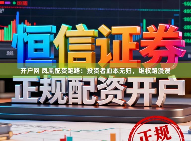 开户网 凤凰配资跑路：投资者血本无归，维权路漫漫