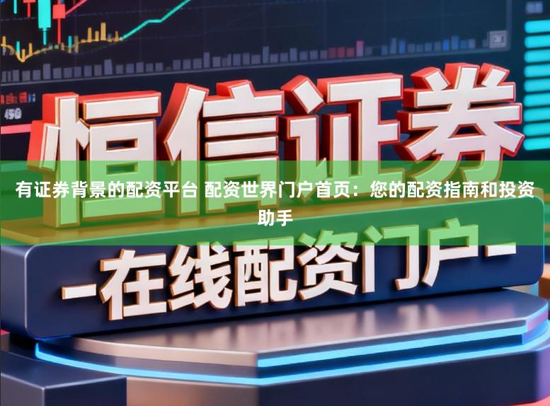 有证券背景的配资平台 配资世界门户首页：您的配资指南和投资助手