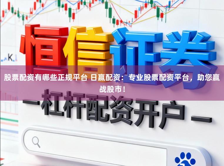 股票配资有哪些正规平台 日赢配资：专业股票配资平台，助您赢战股市！