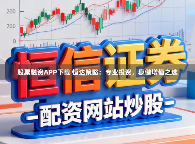 股票融资APP下载 恒达策略：专业投资，稳健增值之选
